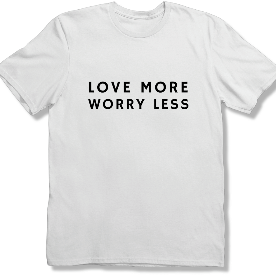 Love more Worry Less T-shirt