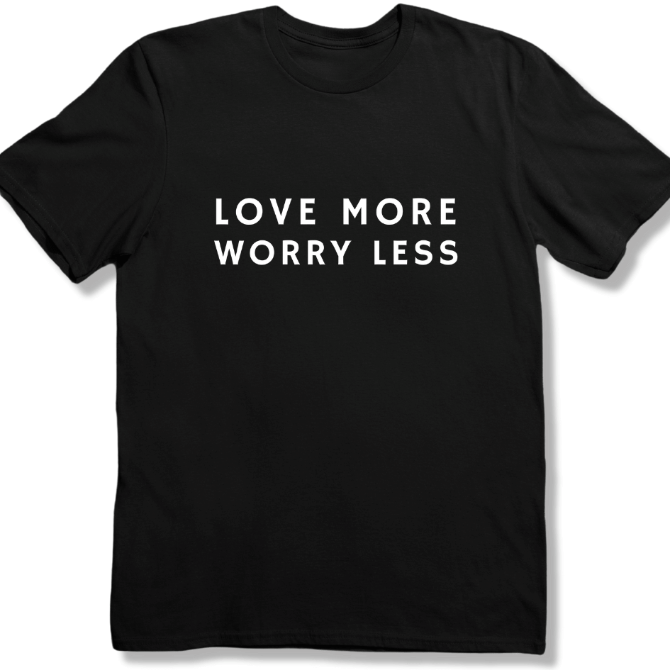 Love more Worry Less T-shirt
