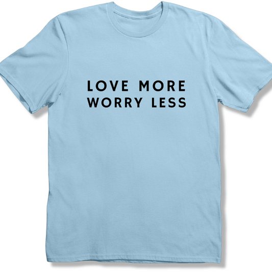 Love more Worry Less T-shirt