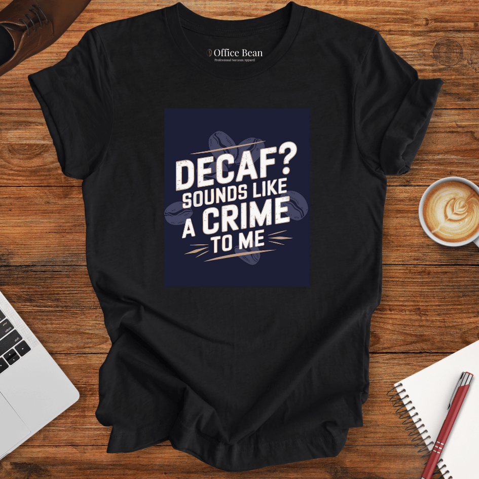 "Decaf? Sounds like a crime to me" T-Shirt
