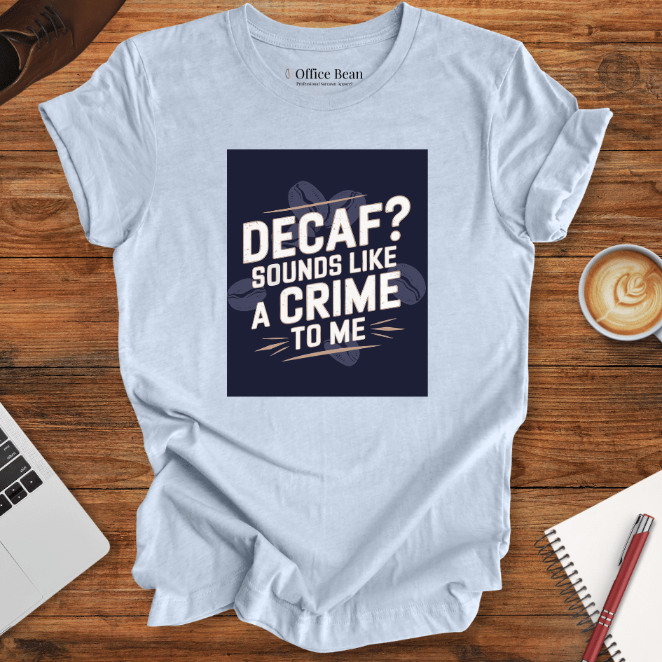 "Decaf? Sounds like a crime to me" T-Shirt