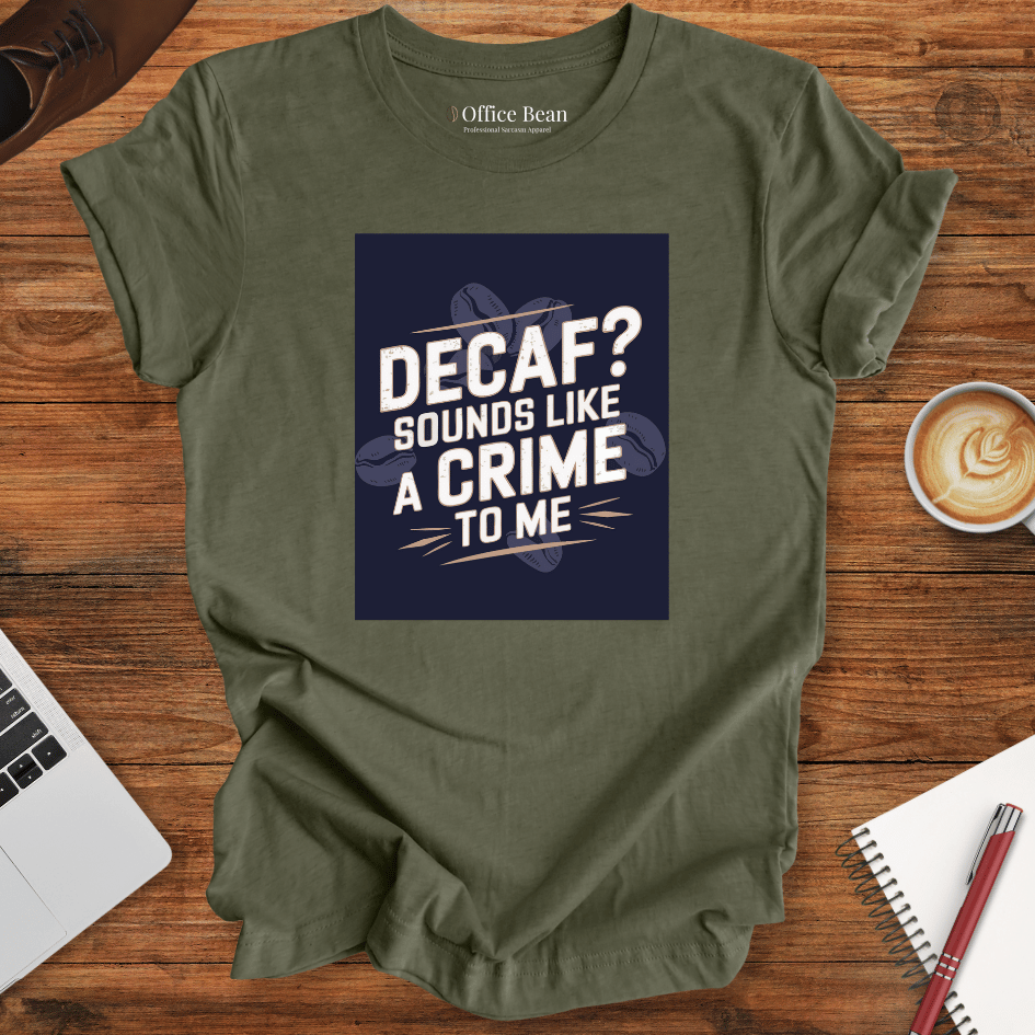 "Decaf? Sounds like a crime to me" T-Shirt