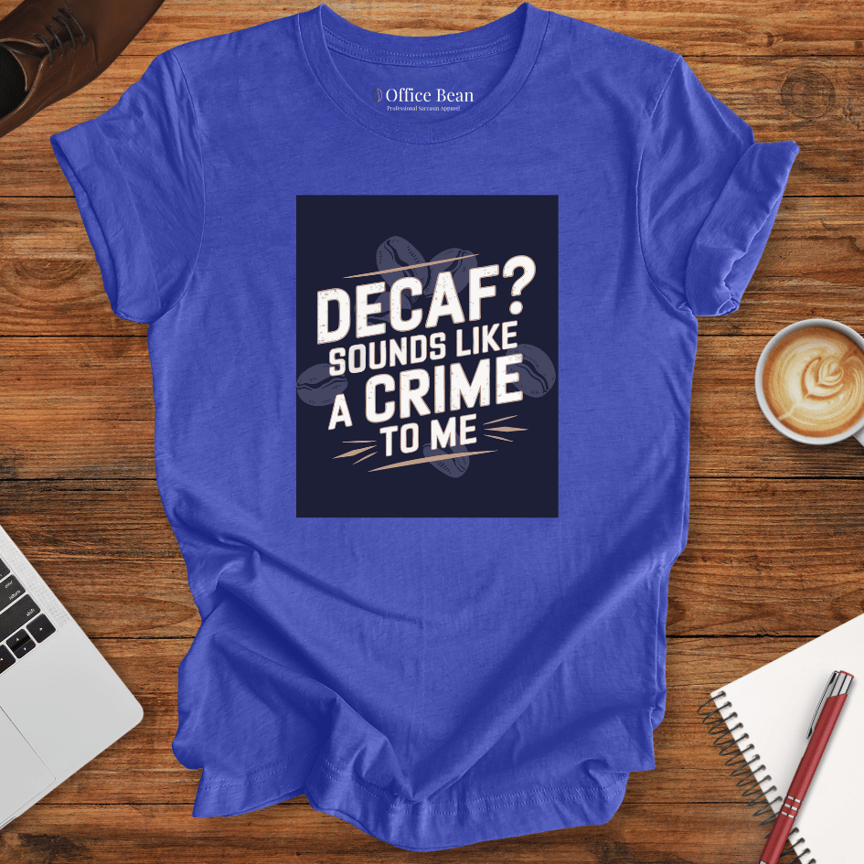 "Decaf? Sounds like a crime to me" T-Shirt