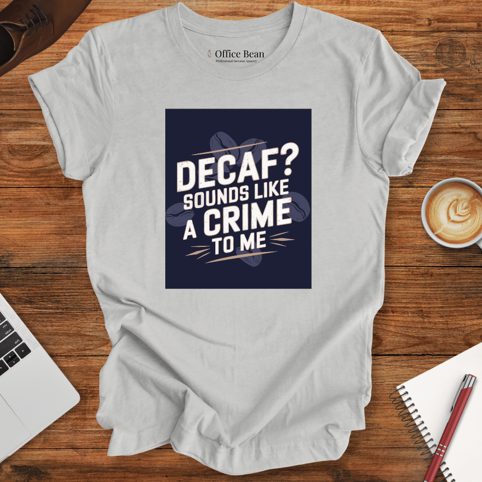 "Decaf? Sounds like a crime to me" T-Shirt