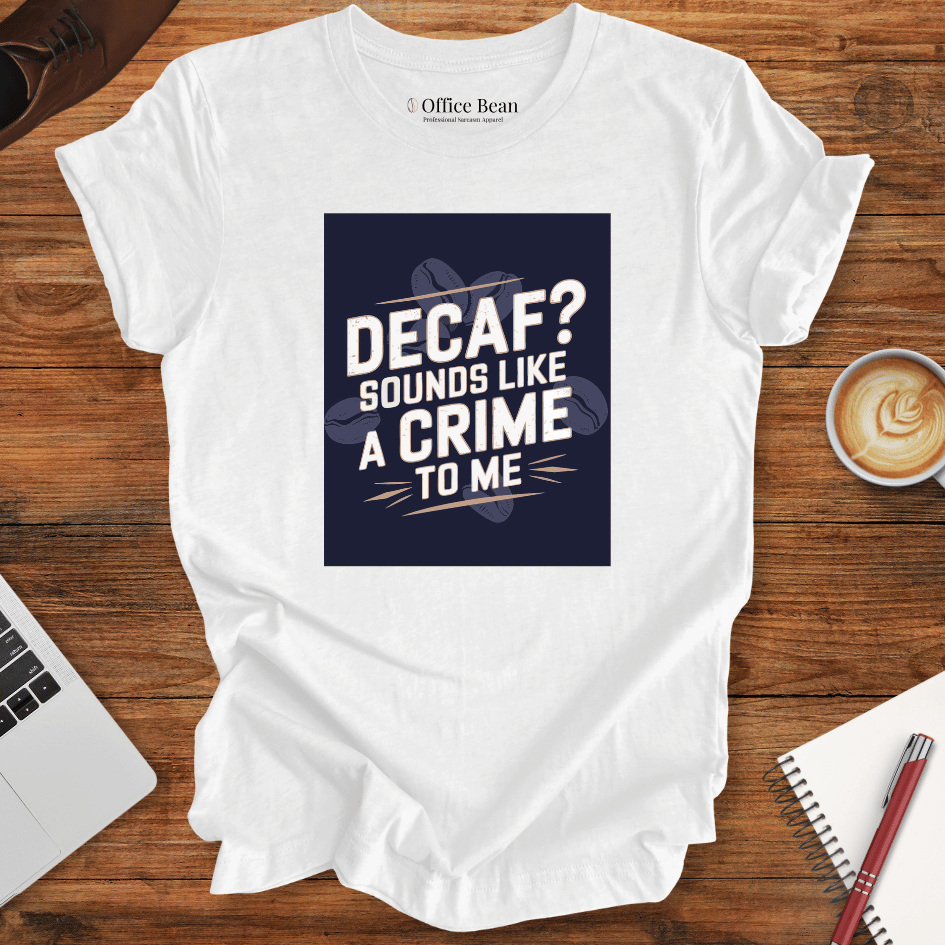 "Decaf? Sounds like a crime to me" T-Shirt