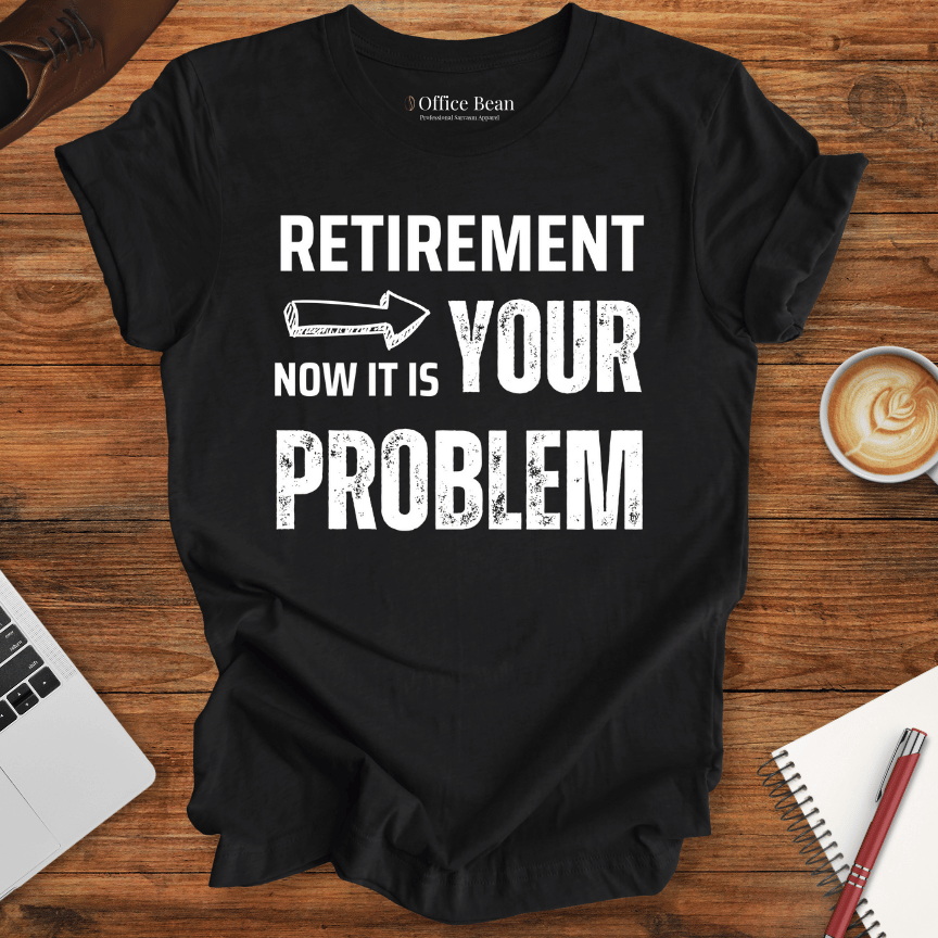 Retirement, your Problem T-Shirt