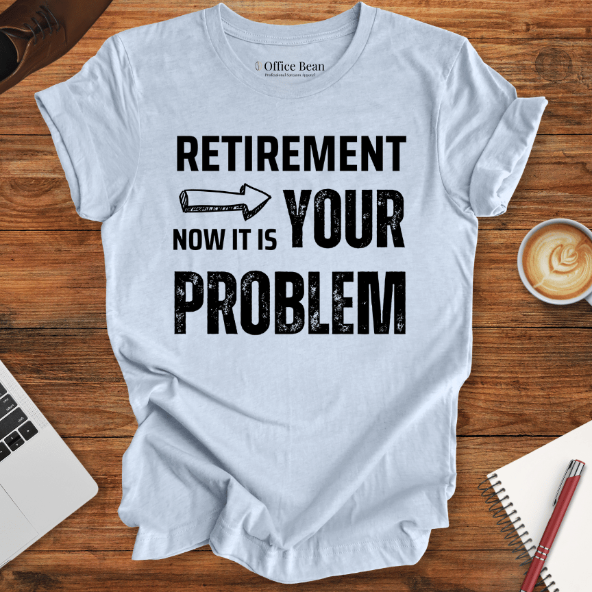 Retirement, your Problem T-Shirt