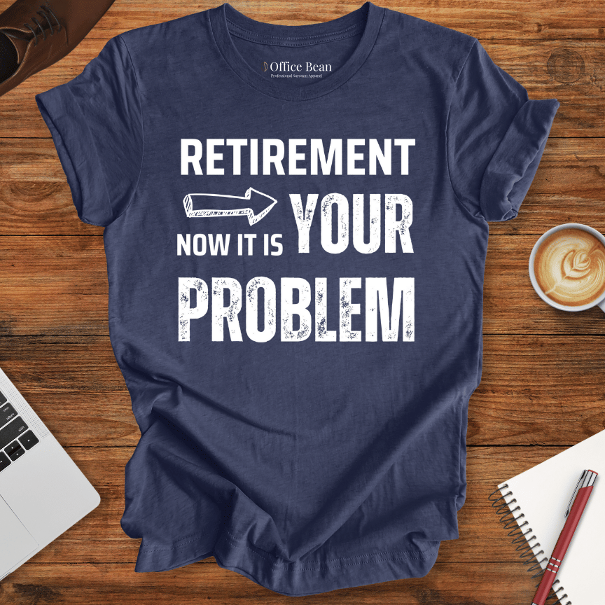 Retirement, your Problem T-Shirt