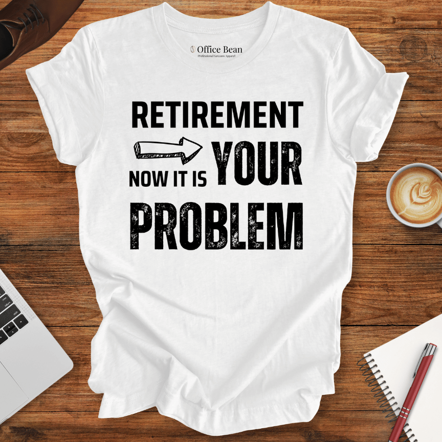 Retirement, your Problem T-Shirt