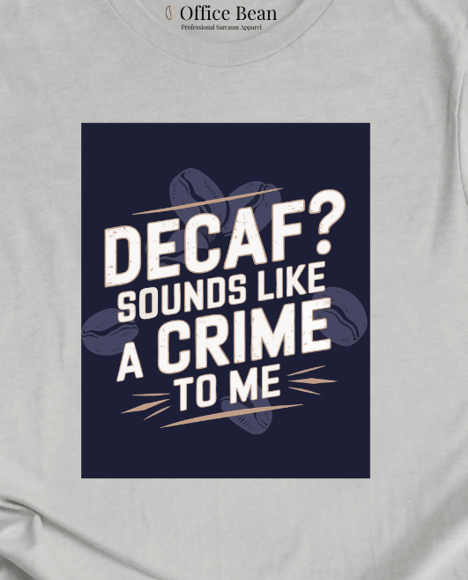 "Decaf? Sounds like a crime to me" T-Shirt