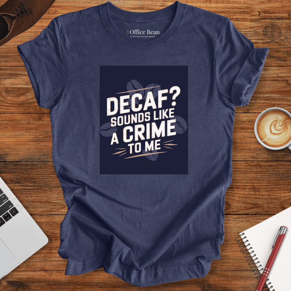 "Decaf? Sounds like a crime to me" T-Shirt