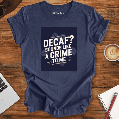 "Decaf? Sounds like a crime to me" T-Shirt