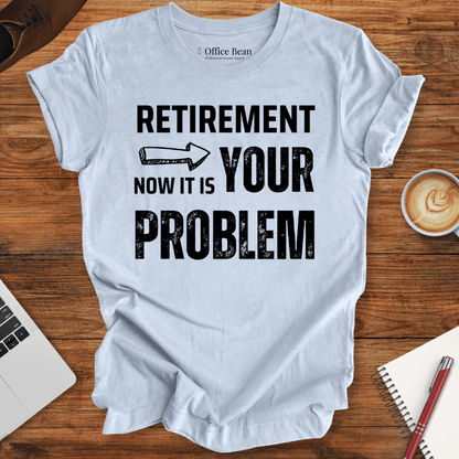 Retirement, your Problem T-Shirt