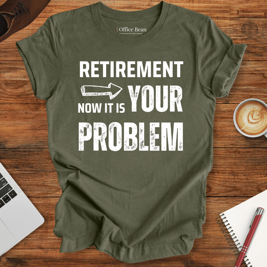 Retirement, your Problem T-Shirt