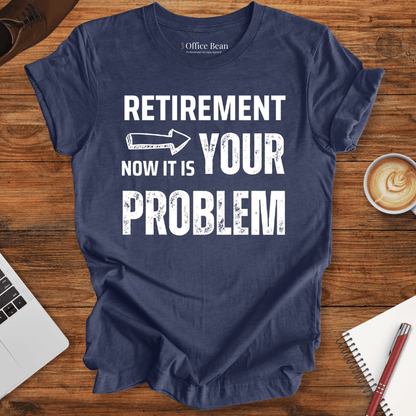 Retirement, your Problem T-Shirt