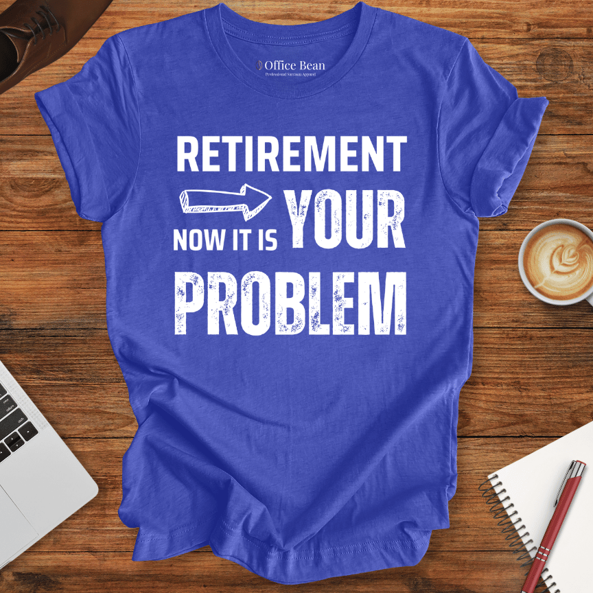 Retirement, your Problem T-Shirt