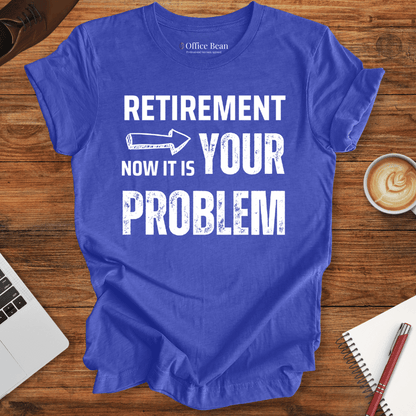 Retirement, your Problem T-Shirt