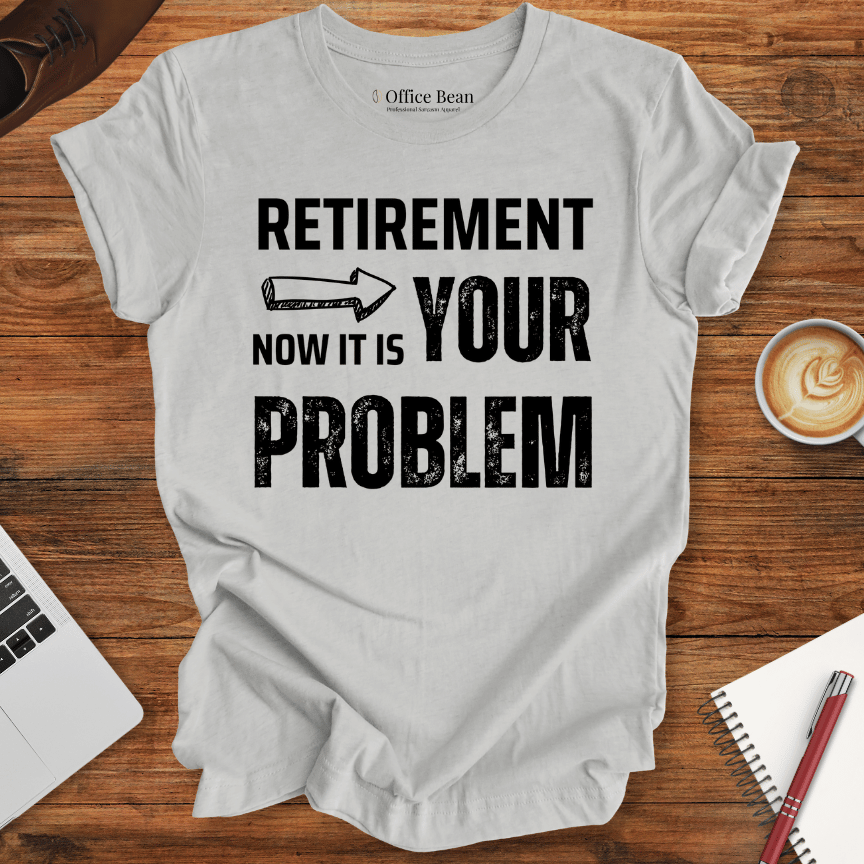 Retirement, your Problem T-Shirt