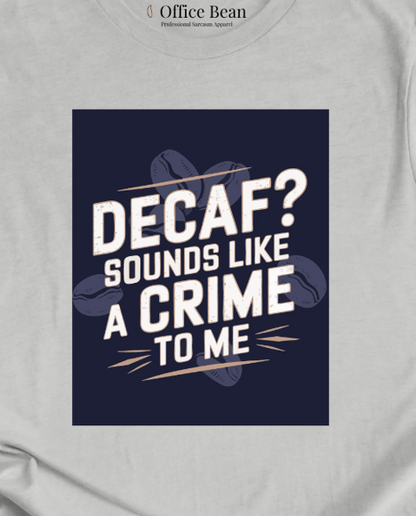 "Decaf? Sounds like a crime to me" T-Shirt