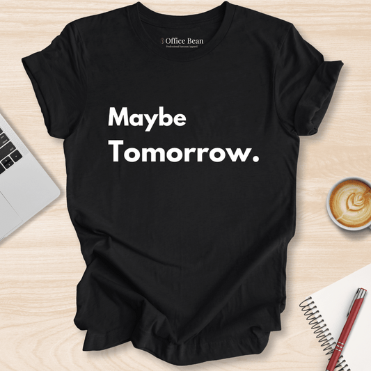 Maybe Tomorrow T-Shirt