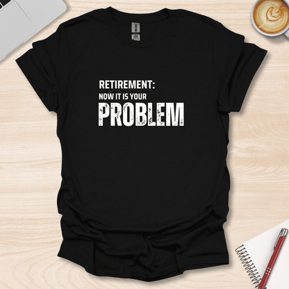 Retirement, your Problem T-Shirt