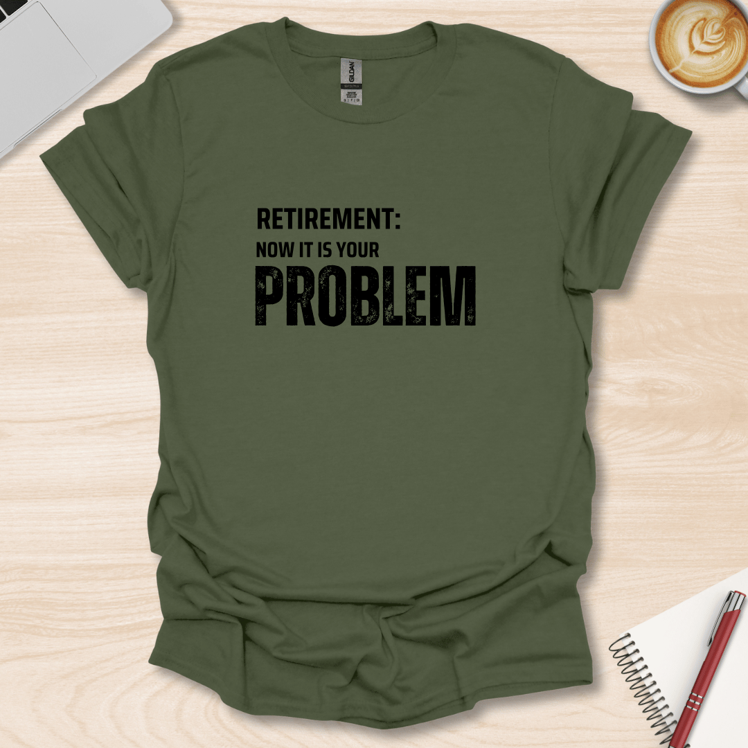 Retirement, your Problem T-Shirt