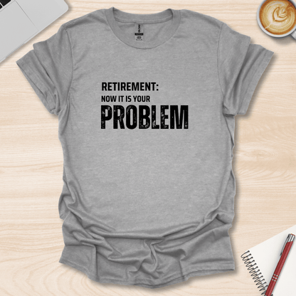 Retirement, your Problem T-Shirt